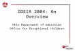 IDEIA 2004: An Overview Ohio Department of Education Office for Exceptional Children