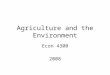 Agriculture and the Environment Econ 4300 2008. Agriculture and Environment Is dependent on the environment –Climate –Precipitation –Heat units Can impact