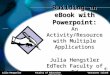 Building an eBook with Powerpoint: An Activity/Resource with Multiple Applications Julia Hengstler EdTech Faculty of Ed Julia Hengstler Faculty of Education