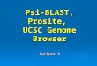 Psi-BLAST, Prosite, UCSC Genome Browser Lecture 3
