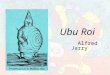 Ubu Roi Alfred Jarry. 1873 - 1907 Plot Summary Pa Ubu rises to power when he is egged on by his wife to assassinate Wenceslas, the King of Poland, and