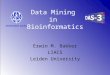 Data Mining in Bioinformatics Erwin M. Bakker LIACS Leiden University