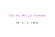 1 CSE-302 Mobile Payment Dr. R. B. Patel. 2 What is Driving Mobile Payment? Maximization of revenue from wireless data services The handset as personal