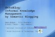 OntoBlog: Informal Knowledge Management by Semantic Blogging Aman Shakya 1, Vilas Wuwongse 2, Hideaki Takeda 1, Ikki Ohmukai 1 1 National Institute of