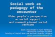 Social work as pedagogy of the encounter Older people’s perspective on social support and community-based social services Griet Verschelden & Tine Vanthuyne