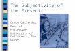 The Subjectivity of the Present Craig Callender Dept of Philosophy University of California, San Diego