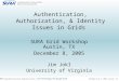 December 8 & 9, 2005, Austin, TX SURA Cyberinfrastructure Workshop Series: Grid Technology: The Rough Guide Authentication, Authorization, & Identity Issues