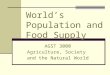 World’s Population and Food Supply AGST 3000 Agriculture, Society and the Natural World