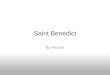 Saint Benedict By Howie. Before he became a saint Before Saint benedict became a saint, he was a normal child finishing his education. His Mom and Dad