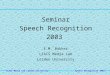 Speech Recognition 2003 LIACS Media Lab Leiden University Seminar Speech Recognition 2003 E.M. Bakker LIACS Media Lab Leiden University