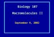 Biology 107 Macromolecules II September 9, 2002. Macromolecules II Student Objectives:As a result of this lecture and the assigned reading, you should