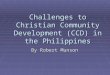Challenges to Christian Community Development (CCD) in the Philippines By Robert Munson