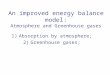 An improved energy balance model: Atmosphere and Greenhouse gases 1)Absorption by atmosphere; 2)Greenhouse gases;