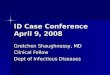 ID Case Conference April 9, 2008 Gretchen Shaughnessy, MD Clinical Fellow Dept of Infectious Diseases