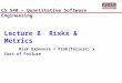 Lecture 8 Risks & Metrics Risk Exposure = Prob(failure) x Cost of Failure CS 540 – Quantitative Software Engineering