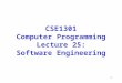 1 CSE1301 Computer Programming Lecture 25: Software Engineering