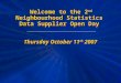 Thursday October 11 th 2007 Welcome to the 2 nd Neighbourhood Statistics Data Supplier Open Day
