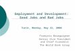 Employment and Development: Good Jobs and Bad Jobs Turin, Monday, May 22, 2006 François Bourguignon Senior Vice President and Chief Economist The World