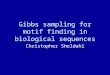 Gibbs sampling for motif finding in biological sequences Christopher Sheldahl