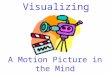 Visualizing A Motion Picture in the Mind. What Is Visualizing? “As you muse over a poem, read a novel, or pause over a newspaper story, a picture forms