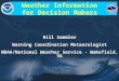 Weather Information for Decision Makers Bill Sammler Warning Coordination Meteorologist NOAA/National Weather Service - Wakefield, VA Bill Sammler Warning