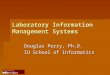 Laboratory Information Management Systems Douglas Perry, Ph.D. IU School of Informatics