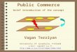 1 Public Commerce brief introduction of the concept Vagan Terziyan University of Jyvaskyla, Finland e-mail: vagan@it.jyu.fi 