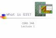 What is GIS? CONS 340 Lecture 1. Abstract concepts Goals Understand basic concepts of GIS design Database Development Cartographic Modeling Prepared for