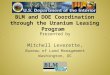 BLM and DOE Coordination through the Uranium Leasing Program Presented by Mitchell Leverette, Bureau of Land Management Washington, DC