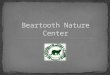 1. The Beartooth Nature Center is unknown to its target audience in terms of both its existence and its mission. 2. The Beartooth Nature Center needs