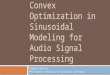 Convex Optimization in Sinusoidal Modeling for Audio Signal Processing Michelle Daniels PhD Student, University of California, San Diego