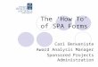 The ‘How To’ of SPA Forms Cari Benveniste Award Analysis Manager Sponsored Projects Administration