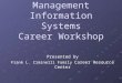 Management Information Systems Career Workshop Presented by Frank L. Ciminelli Family Career Resource Center