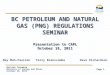 British Columbia Ministry of Energy and Mines October 18, 2011 BC PETROLEUM AND NATURAL GAS (PNG) SEMINAR Presentation to CAPL October 18, 2011 BC PETROLEUM