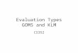Evaluation Types GOMS and KLM CS352. Announcements Mid-term Tue of Week 5 Project presentations –Your users (before mid-term) Next milestone of you project
