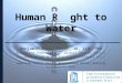 Human R ght to Water Benjamin Mason Meier, JD, LLM, PhD Assistant Professor of Global Health Policy University of North Carolina – Chapel Hill American