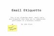 Email Etiquette This is my slideshow about email tools and etiquette that help you to communicate with others in a business context. By Jake Alaia