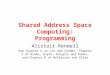 Shared Address Space Computing: Programming Alistair Rendell See Chapter 6 or Lin and Synder, Chapter 7 of Grama, Gupta, Karypis and Kumar, and Chapter