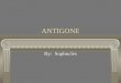 ANTIGONE By: Sophocles. The Theater The theater for which Antigone was written was different from theaters we know today. More like a ___________