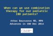 When can we use combination therapy for our pediatric IBD patients? Athos Bousvaros MD, MPH Advances in IBD Dec 2014