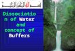 Dissociation of Water and concept of Buffers. Objectives 1. Explain the Structure & Properties of Water 2. Define the terms acid, base, and pH. 3. Discuss