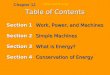 Work and Energy Chapter 12 Table of Contents Section 1 Work, Power, and Machines Section 2 Simple Machines Section 3 What is Energy? Section 4 Conservation
