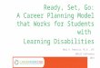 Ready, Set, Go: A Career Planning Model that Works for Students with Learning Disabilities Mary D. Feduccia, Ph.D., LPC GBRLDC Conference April 25, 2015