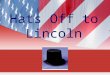 Hats Off to Lincoln. What hats did Lincoln wear? Student Farmer Rail Splitter Land Surveyor Boat Hand Store Clerk Postmaster Inventor State and National