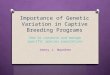 Importance of Genetic Variation in Captive Breeding Programs How to conserve and manage specific species populations Jenny J. Warnken