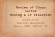 Review of Charm Sector Mixing & CP Violation David Asner Carleton University Beauty 2006, Oxford, UK