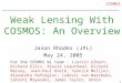 1 COSMOS Weak Lensing With COSMOS: An Overview Jason Rhodes (JPL) May 24, 2005 For the COSMOS WL team : (Justin Albert, Richard Ellis, Alexie Leauthaud,