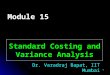 1 Standard Costing and Variance Analysis Dr. Varadraj Bapat, IIT Mumbai Module 15