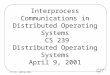 Lecture 3 Page 1 CS 239, Spring 2001 Interprocess Communications in Distributed Operating Systems CS 239 Distributed Operating Systems April 9, 2001