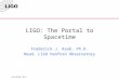 LIGO-G010072-00-W LIGO: The Portal to Spacetime Frederick J. Raab, Ph.D. Head, LIGO Hanford Observatory